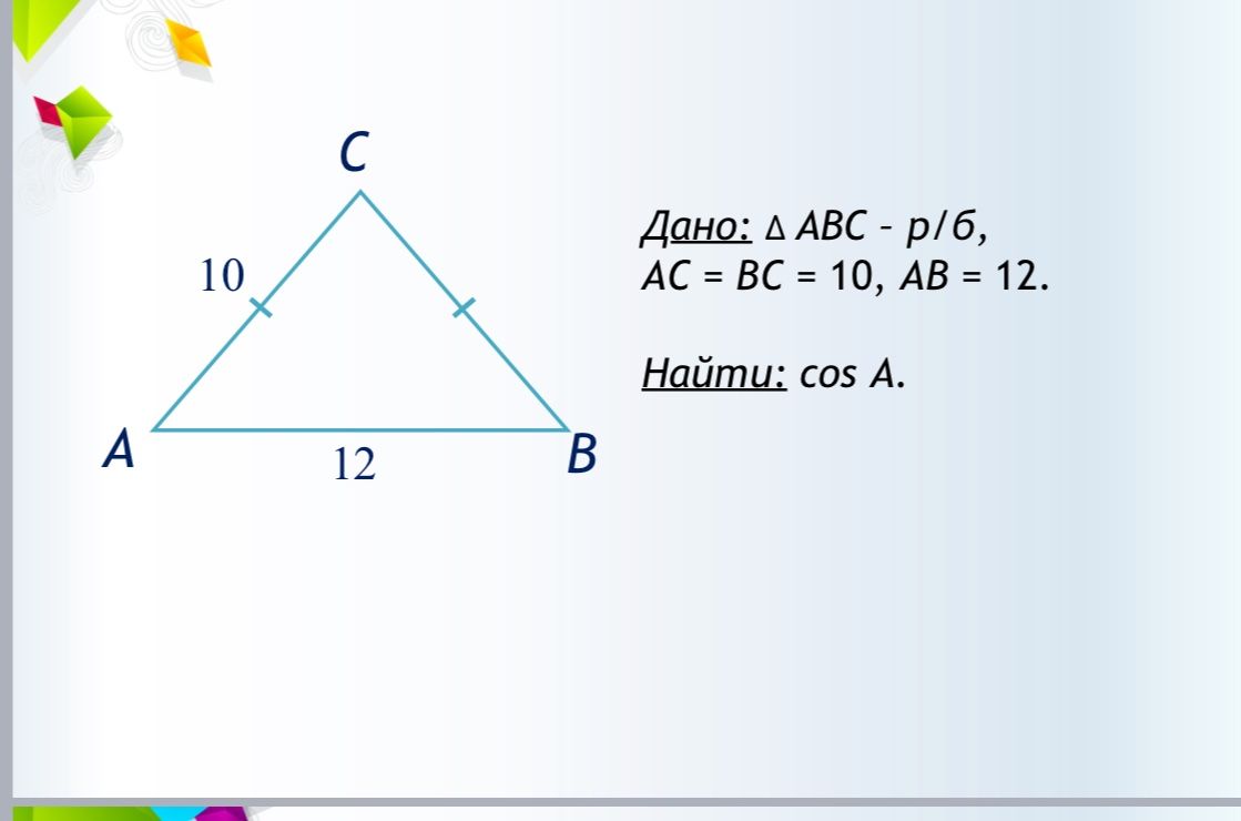 Фото задания: Дано: ΔABC — равнобедренный, AC = BC = 10, AB = 12. Найти: cos A.
