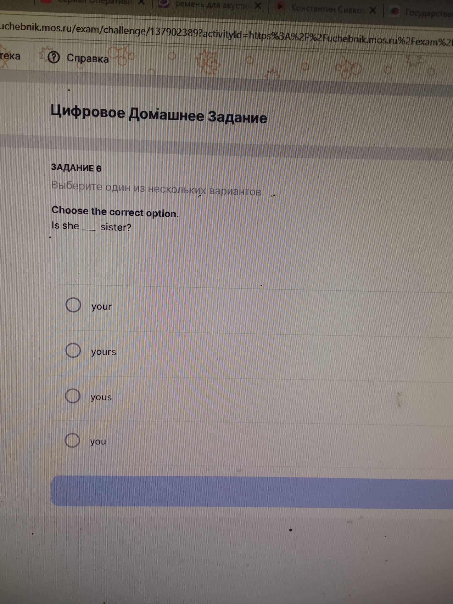 Фото задания: Choose the correct option. Is she ___ sister? Options: your, yours, yous, you.
