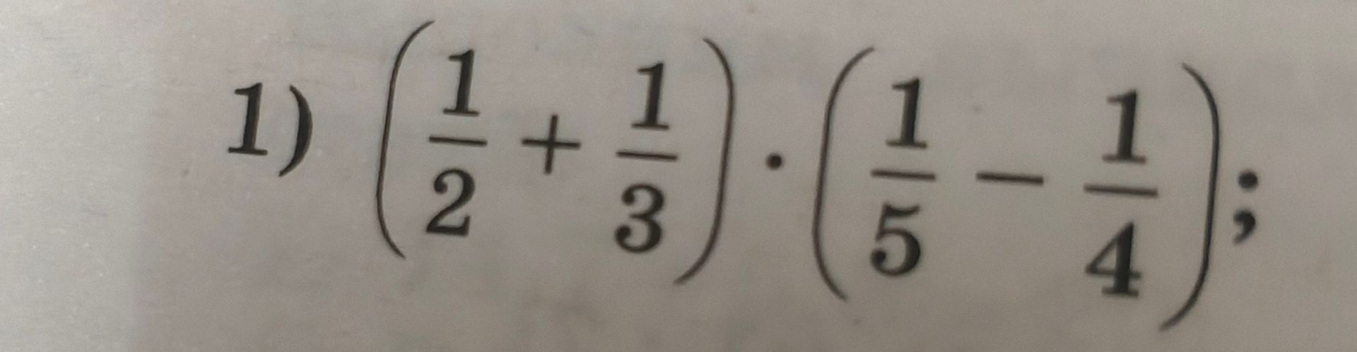Фото задания: 1) \(\left(\frac{1}{2}+\frac{1}{3}\right)\cdot\left(\frac{1}{5}-\frac{1}{4}\right)\);