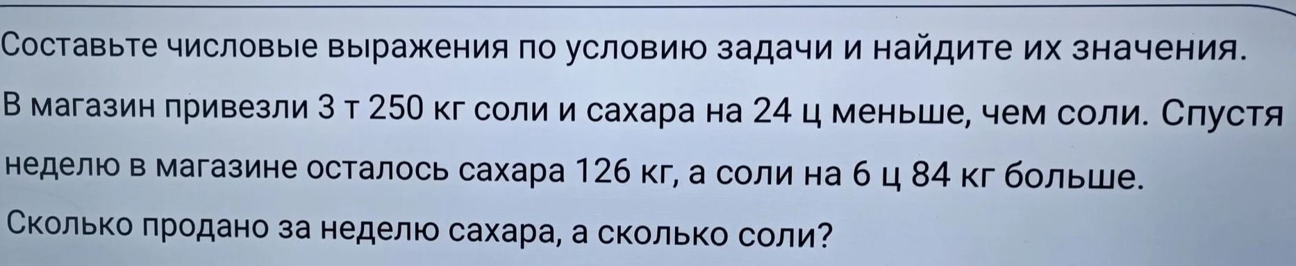 Фото задания: Составьте числовые выражения по условию задачи и найдите их значения. В магазин привезли 3 т 250 кг соли и сахара на 24 ц…