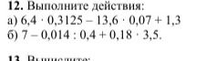 Фото задания: 12. Выполните действия: а) 6,4 · 0,3125 − 13,6 · 0,07 + 1,3; б) 7 − 0,014 : 0,4 + 0,18 · 3,5.