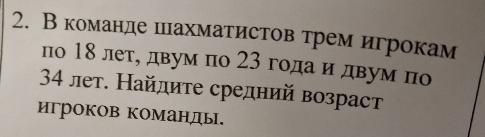 Фото задания: 2. В команде шахматистов трем игрокам по 18 лет, двум по 23 года и двум по 34 лет. Найдите средний возраст игроков команды.