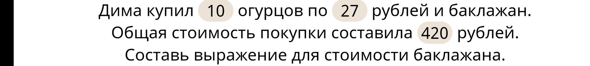 Фото задания: Дима купил 10 огурцов по 27 рублей и баклажан. Общая стоимость покупки составила 420 рублей. Составь выражение для…
