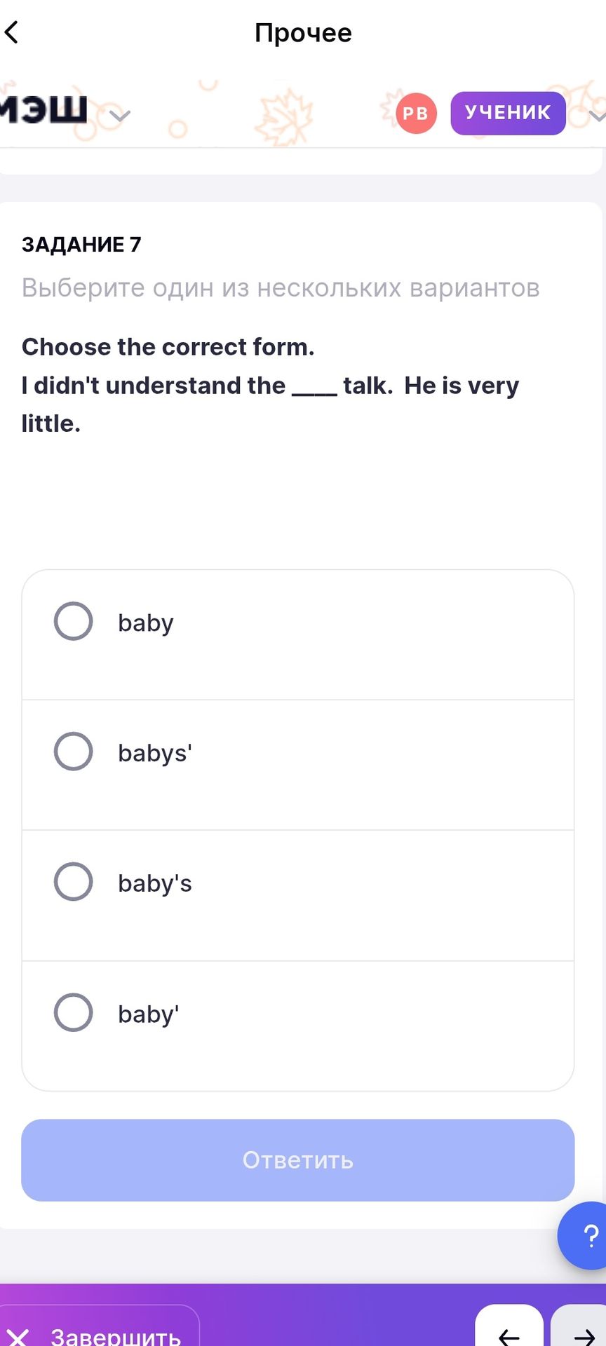 Фото задания: Choose the correct form. I didn't understand the ___ talk. He is very little. Options: baby, babys', baby's, baby'