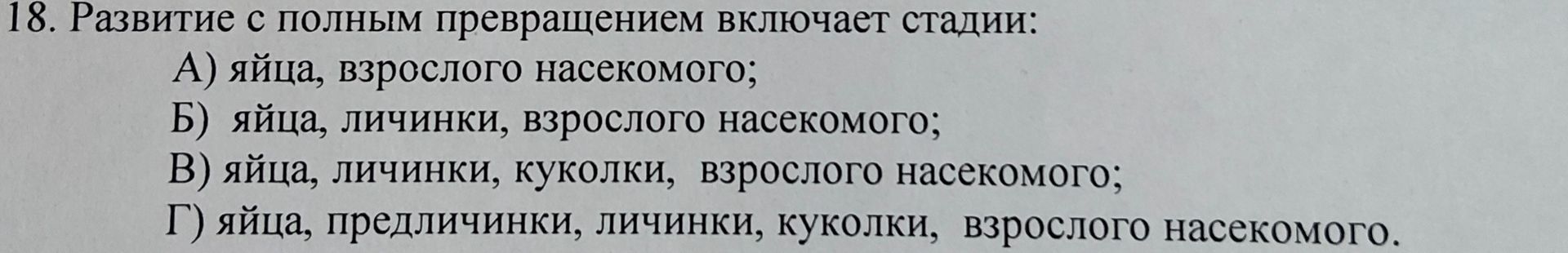 Фото задания: 18. Развитие с полным превращением включает стадии: А) яйца, взрослого насекомого; Б) яйца, личинки, взрослого насекомого; В)…