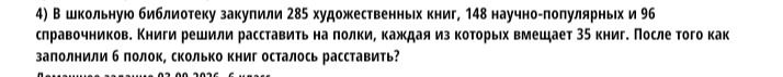 Фото задания: 4) В школьную библиотеку закупили 285 художественных книг, 148 научно-популярных и 96 справочников. Книги решили расставить…