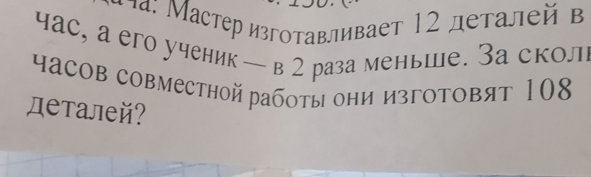 Фото задания: Мастер изготавливает 12 деталей в час, а его ученик — в 2 раза меньше. За сколько часов совместной работы они изготовят 108…