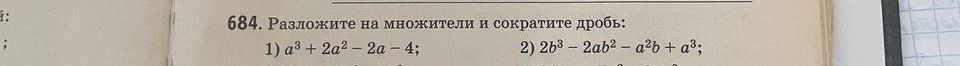 Фото задания: 684. Разложите на множители и сократите дробь: 1) \(a^3+2a^2-2a-4\); 2) \(2b^3-2ab^2-a^2b+a^3\). [знаменатели дробей обрезаны]