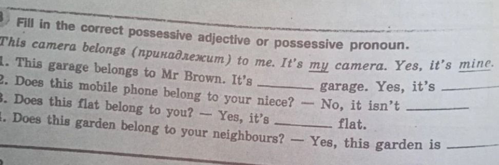 Фото задания: Fill in the correct possessive adjective or possessive pronoun. 1. This garage belongs to Mr Brown. It’s _____ garage. Yes,…
