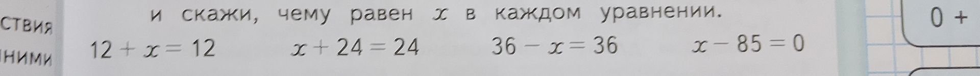 Фото задания: Реши уравнения и скажи, чему равен x в каждом уравнении: 12 + x = 12; x + 24 = 24; 36 − x = 36; x − 85 = 0.