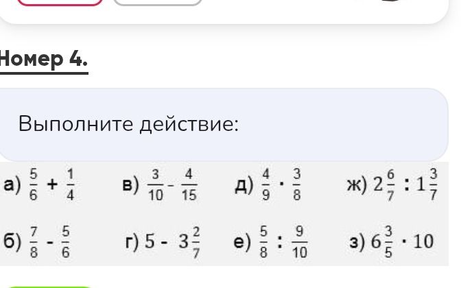 Фото задания: Номер 4. Выполните действие: а) 5/6 + 1/4; б) 7/8 − 5/6; в) 3/10 − 4/15; г) 5 − 3 2/7; д) 4/9 · 3/8; е) 5/8 : 9/10; ж) 2…