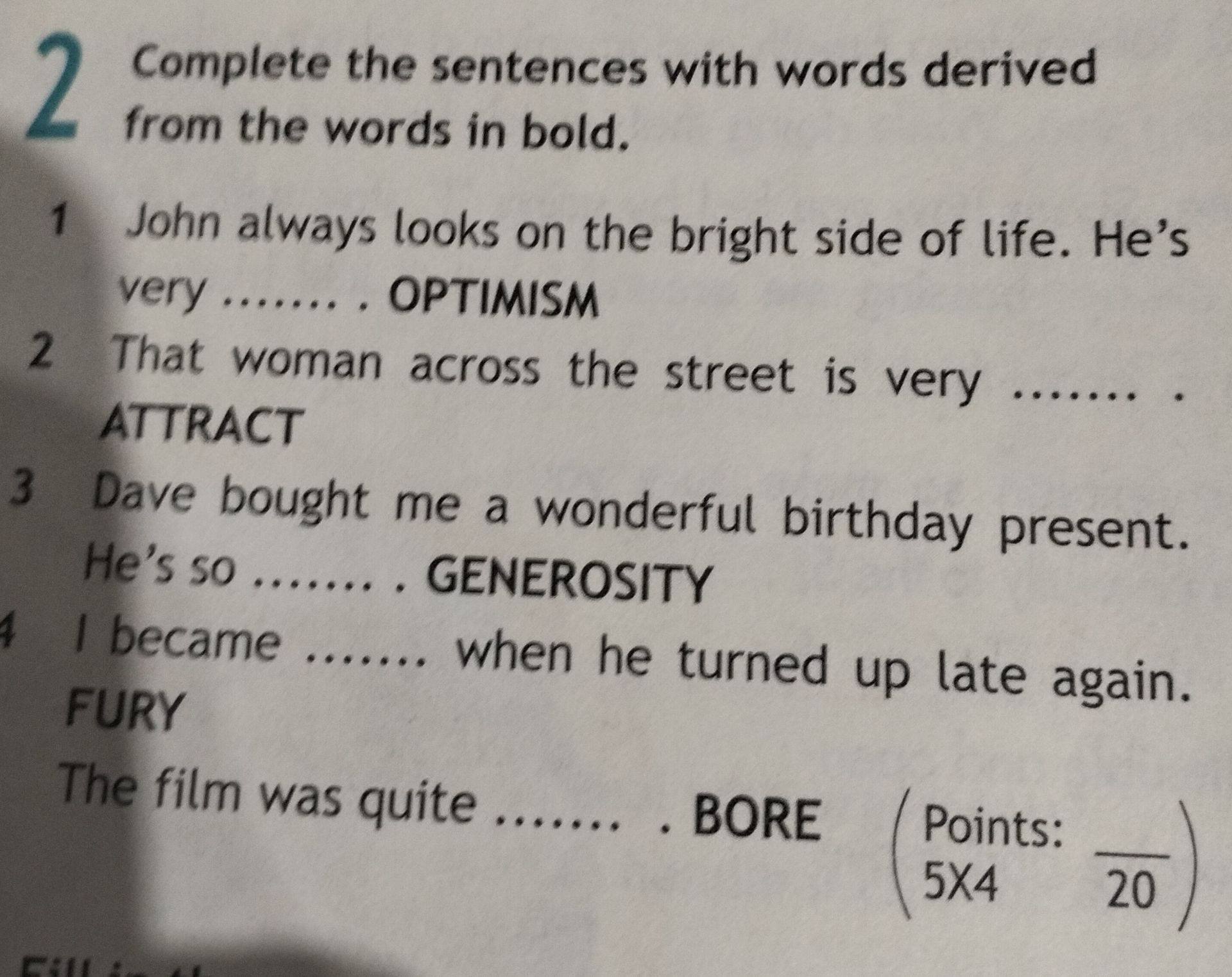 Фото задания: Complete the sentences with words derived from the words in bold. 1. John always looks on the bright side of life. He’s…