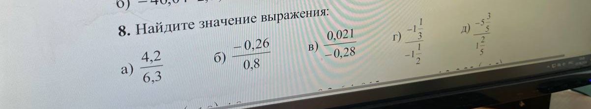 Фото задания: 8. Найдите значение выражения: а) 4,2/6,3; б) −0,26/0,8; в) 0,021/(−0,28); г) (−1 1/3)/(−1 1/2); д) (−5 3/5)/(1 2/5).