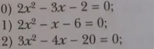 Фото задания: 0) 2x² − 3x − 2 = 0; 1) 2x² − x − 6 = 0; 2) 3x² − 4x − 20 = 0.
