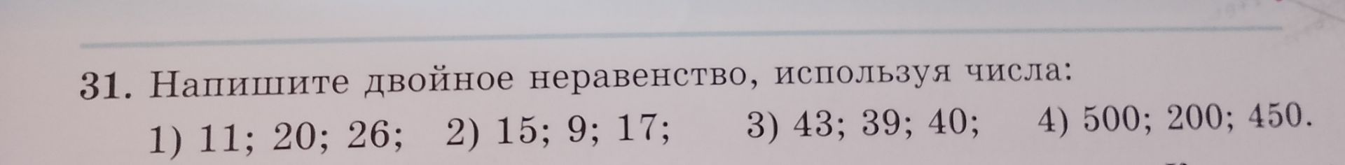 Фото задания: 31. Напишите двойное неравенство, используя числа: 1) 11; 20; 26; 2) 15; 9; 17; 3) 43; 39; 40; 4) 500; 200; 450.