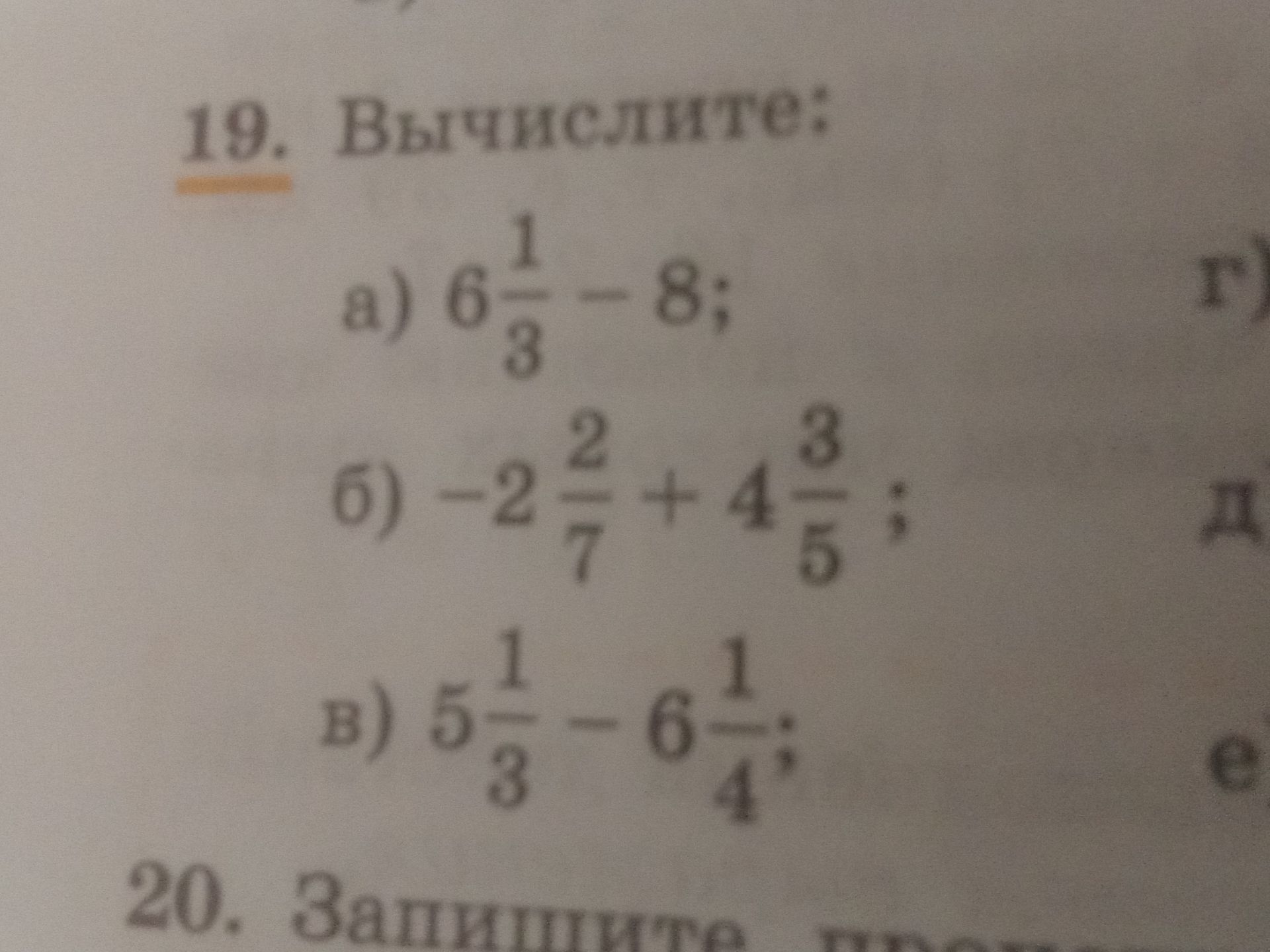 Фото задания: 19. Вычислите: а) 6 1/3 − 8; б) −2 2/7 + 4 3/5; в) 5 1/3 − 6 1/4.