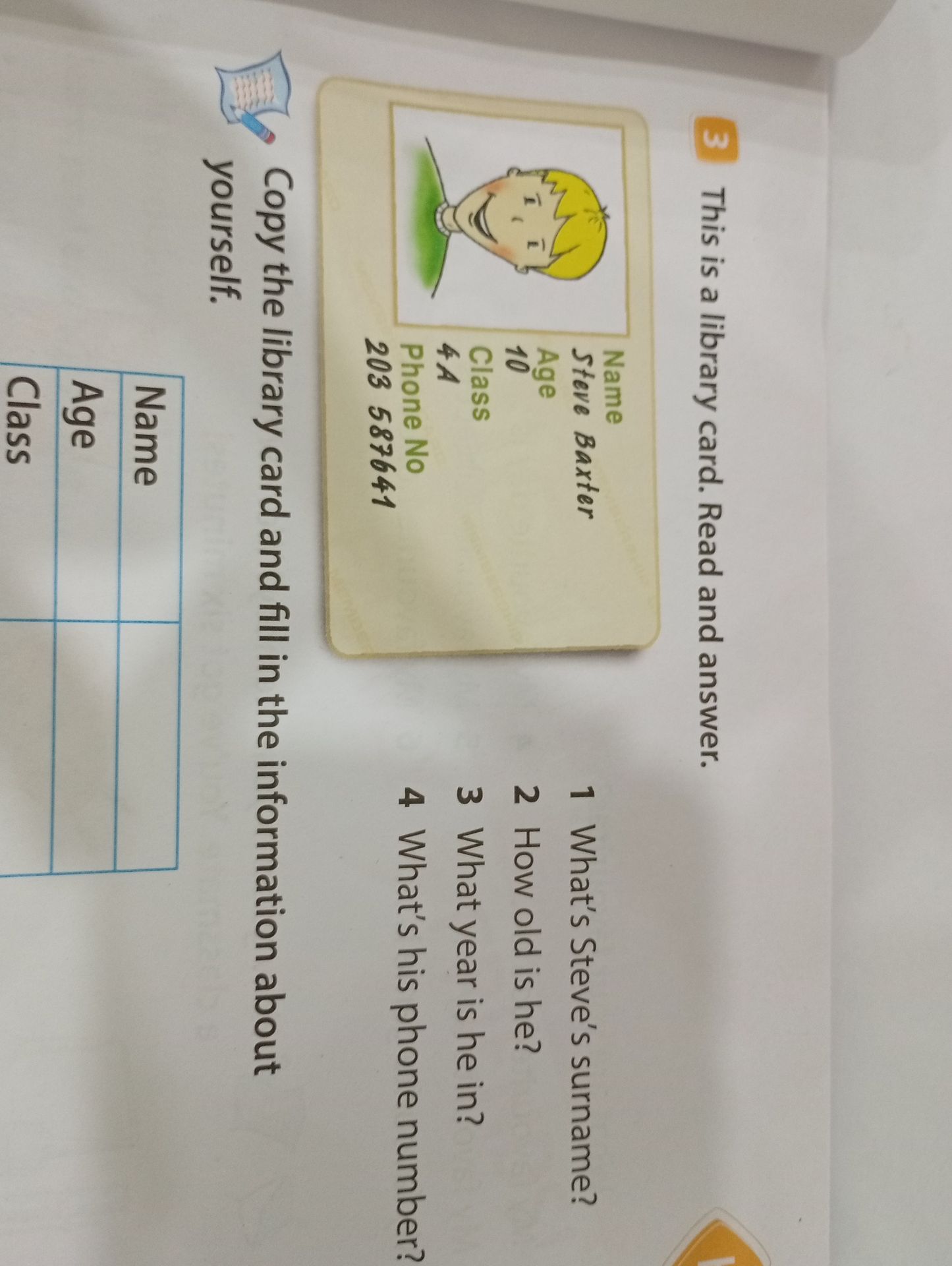 Фото задания: This is a library card. Read and answer. Name: Steve Baxter. Age: 10. Class: 4A. Phone No: 203 587641. 1 What’s Steve’s…