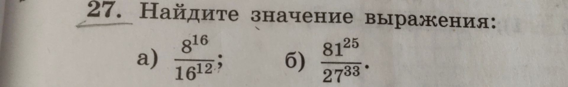 Фото задания: 27. Найдите значение выражения: а) \(\frac{8^{16}}{16^{12}}\); б) \(\frac{81^{25}}{27^{33}}\).