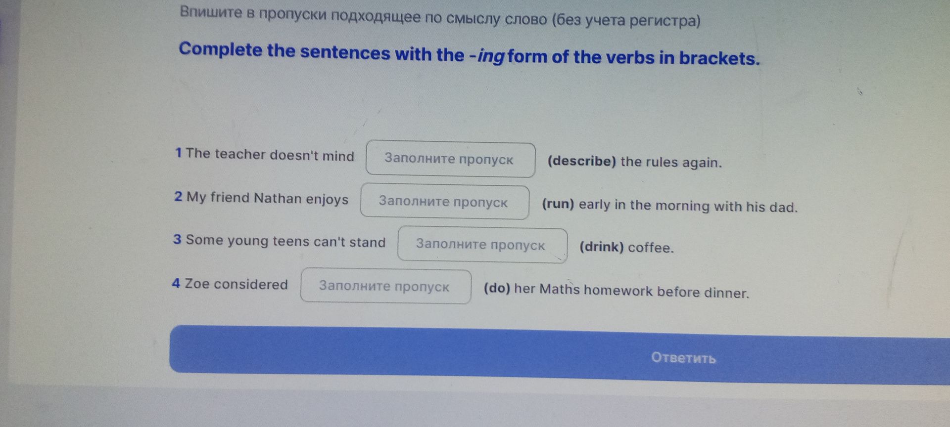 Фото задания: Complete the sentences with the -ing form of the verbs in brackets. 1. The teacher doesn't mind (describe) the rules again.…