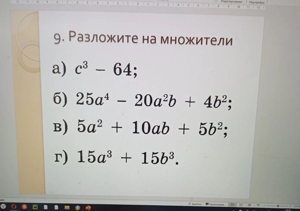 Фото задания: 9. Разложите на множители: а) c³ − 64; б) 25a⁴ − 20a²b + 4b²; в) 5a² + 10ab + 5b²; г) 15a³ + 15b³.
