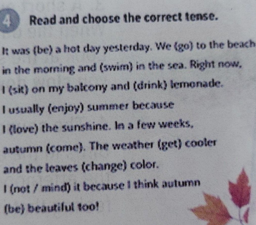 Фото задания: Read and choose the correct tense. It was (be) a hot day yesterday. We (go) to the beach in the morning, and (swim) in the…