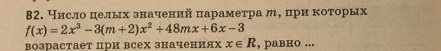 Фото задания: B2. Число целых значений параметра \(m\), при которых \(f(x)=2x^3-3(m+2)x^2+48mx+6x-3\) возрастает при всех значениях…
