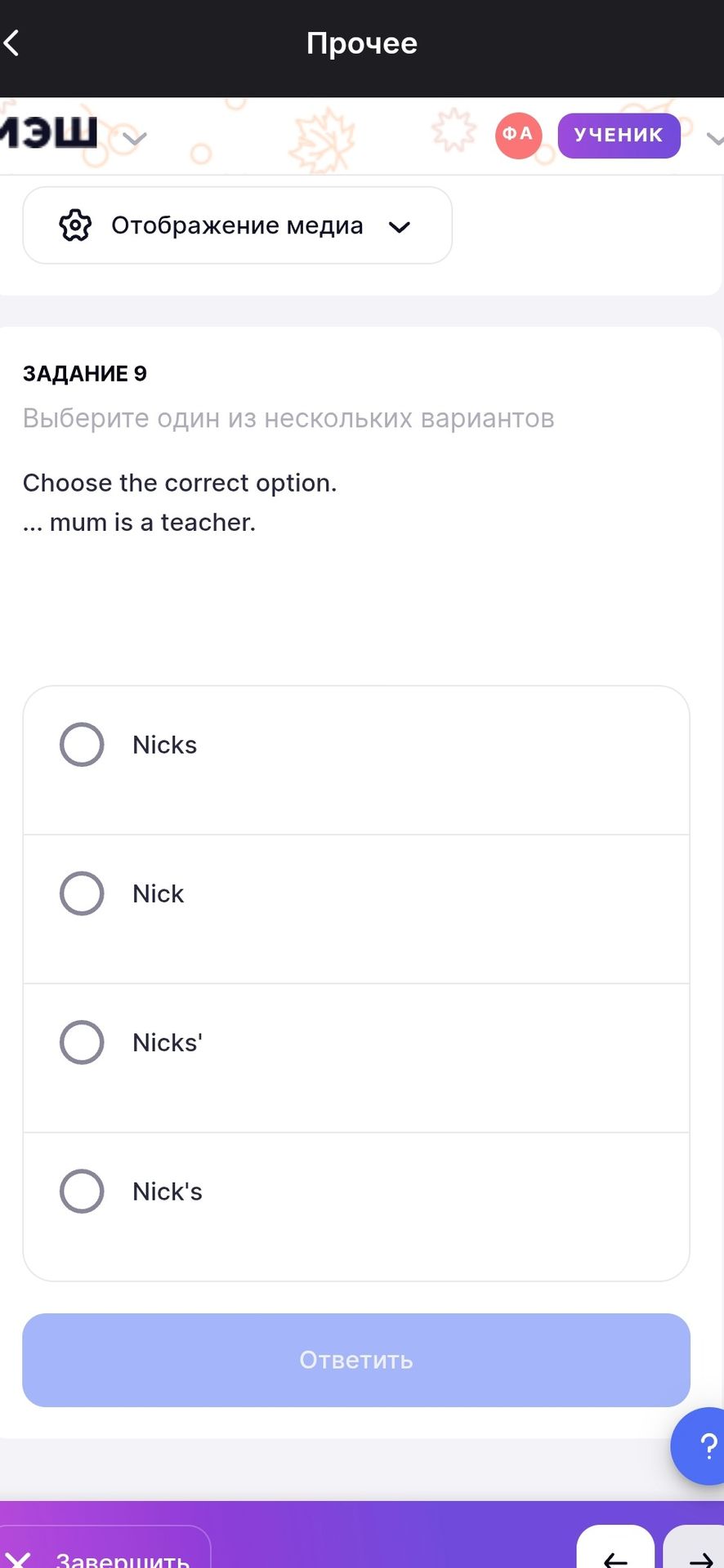 Фото задания: Choose the correct option. ... mum is a teacher. Options: Nicks; Nick; Nicks'; Nick's.