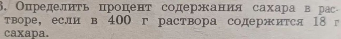 Фото задания: Определить процент содержания сахара в растворе, если в 400 г раствора содержится 18 г сахара.