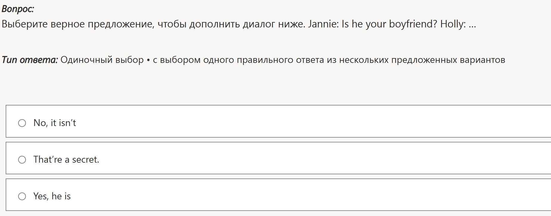 Фото задания: Choose the correct sentence to complete the dialogue: Jannie: Is he your boyfriend? Holly: … Options: No, it isn’t; That’re a…