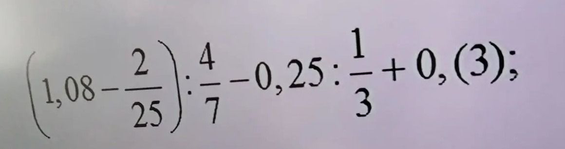 Фото задания: Вычислите: \((1,08-\frac{2}{25}):\frac{4}{7}-0,25:\frac{1}{3}+0,(3)\).