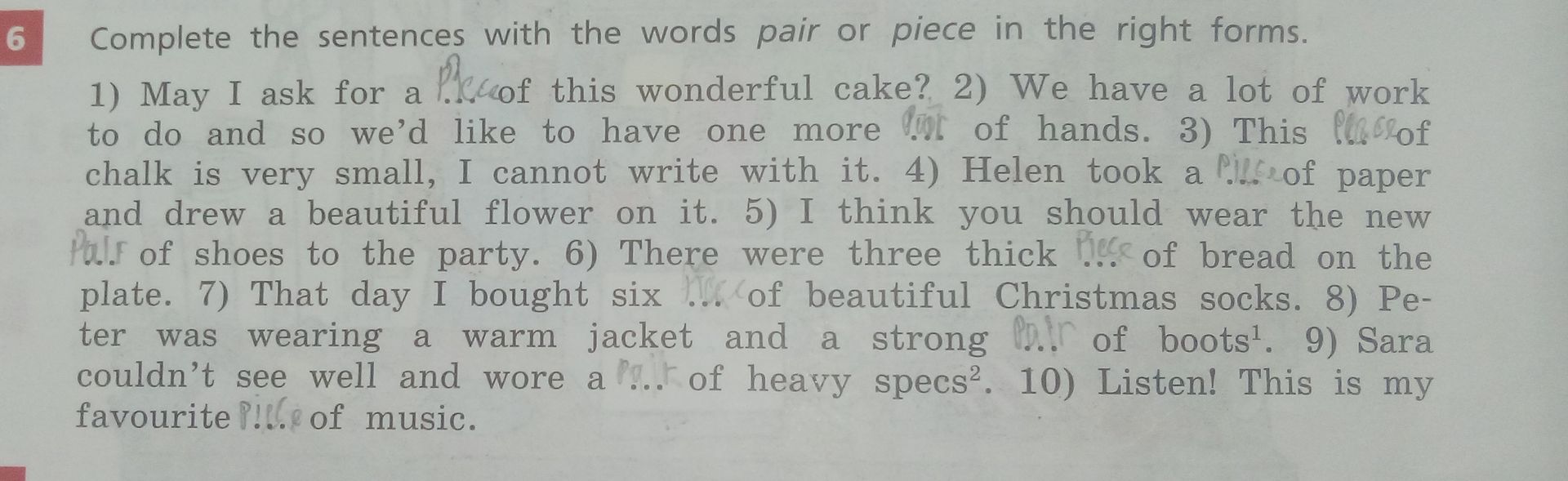 Фото задания: Complete the sentences with the words pair or piece in the right forms. 1) May I ask for a ___ of this wonderful cake? 2)…