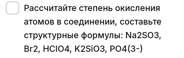 Фото задания: Рассчитайте степень окисления атомов в соединении, составьте структурные формулы: Na2SO3, Br2, HClO4, K2SiO3, PO4(3-)