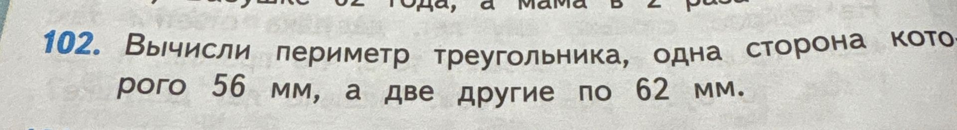 Фото задания: 102. Вычисли периметр треугольника, одна сторона которого 56 мм, а две другие по 62 мм.