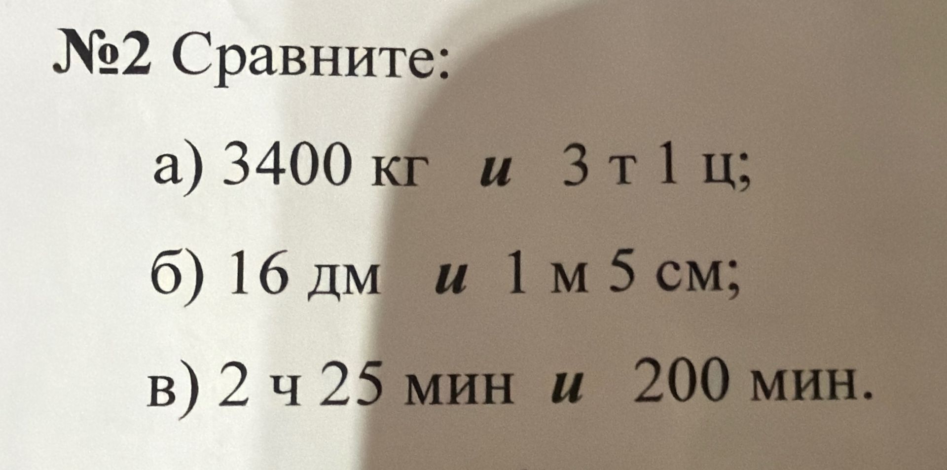 Фото задания: №2 Сравните: а) 3400 кг и 3 т 1 ц; б) 16 дм и 1 м 5 см; в) 2 ч 25 мин и 200 мин.