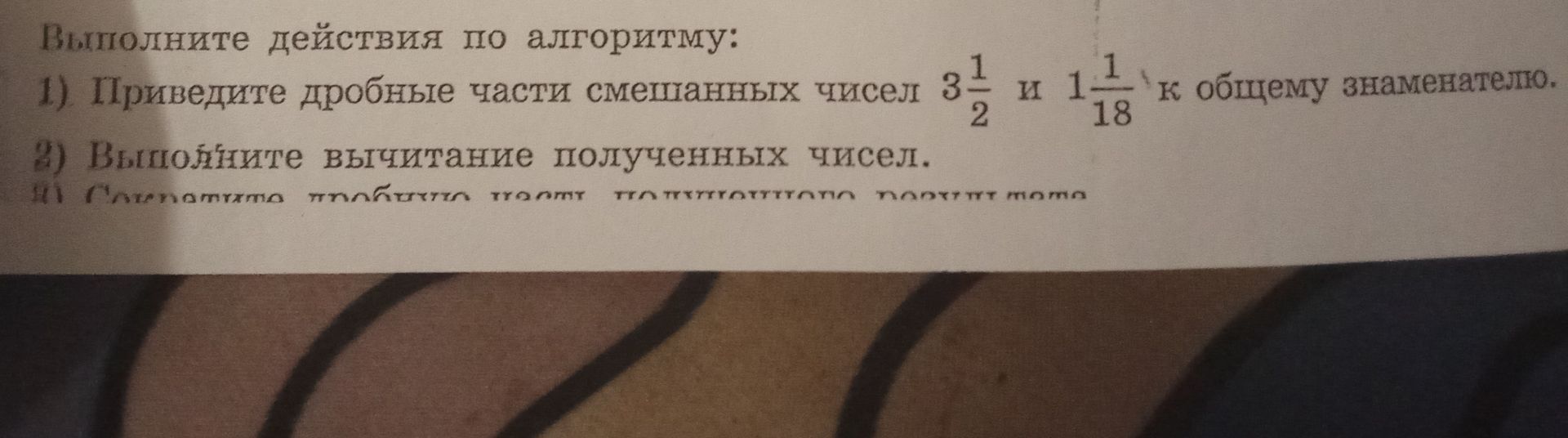 Фото задания: Выполните действия по алгоритму: 1) Приведите дробные части смешанных чисел 3 1/2 и 1 1/18 к общему знаменателю. 2) Выполните…