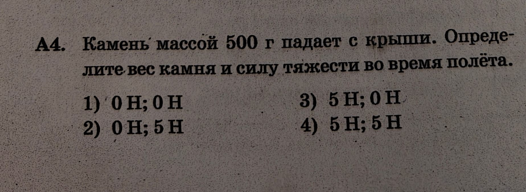 Фото задания: А4. Камень массой 500 г падает с крыши. Определите вес камня и силу тяжести во время полёта. 1) 0 Н; 0 Н 2) 0 Н; 5 Н 3) 5…
