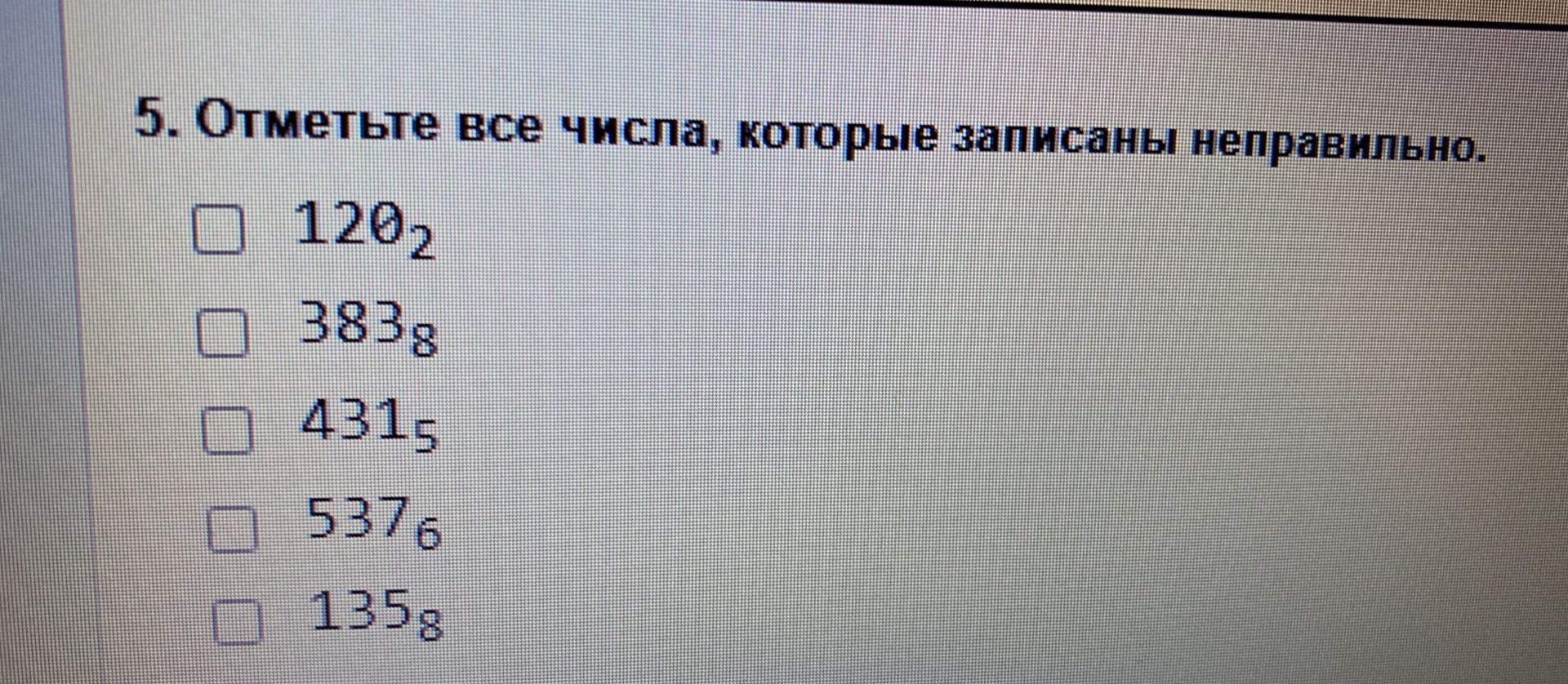 Фото задания: 5. Отметьте все числа, которые записаны неправильно: 120₂, 383₈, 431₅, 537₆, 135₈.
