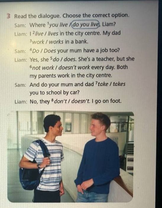 Фото задания: Read the dialogue. Choose the correct option. Sam: Where 1 you live (do you live), Liam? Liam: I 2 live / lives in the city…