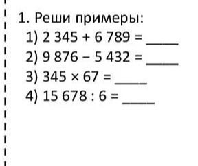 Фото задания: 1. Реши примеры: 1) 2 345 + 6 789 = ____ 2) 9 876 − 5 432 = ____ 3) 345 × 67 = ____ 4) 15 678 : 6 = ____