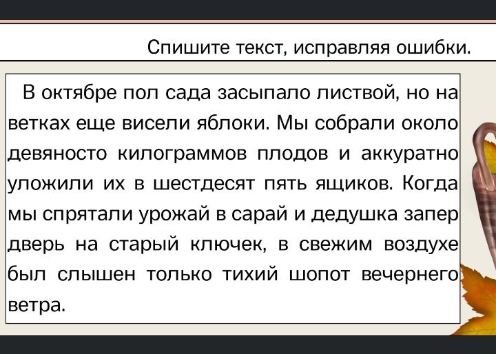 Фото задания: Спишите текст, исправляя ошибки. В октябре пол сада засыпало листвой, но на ветках еще висели яблоки. Мы собрали около…