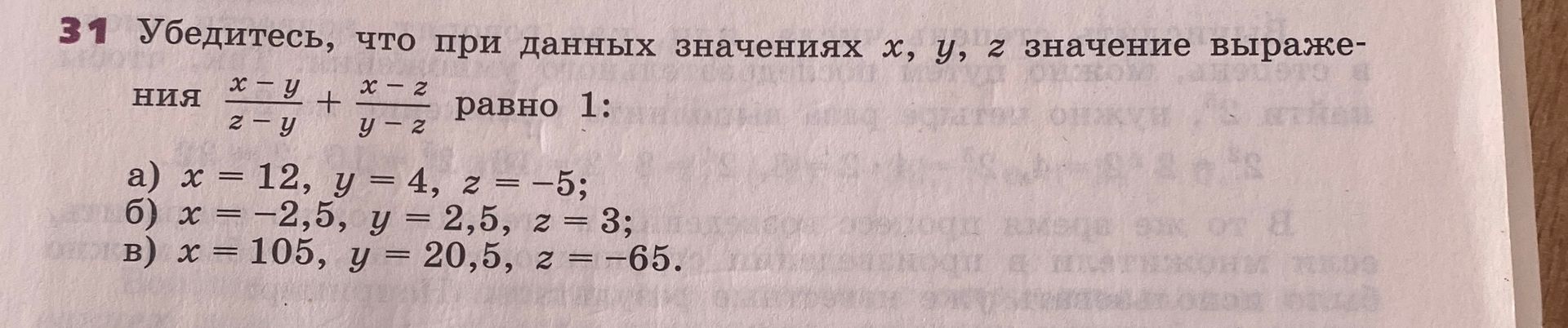 Фото задания: 31. Убедитесь, что при данных значениях x, y, z значение выражения \(\frac{x-y}{z-y}+\frac{x-z}{y-z}\) равно 1: а) \(x=12,…
