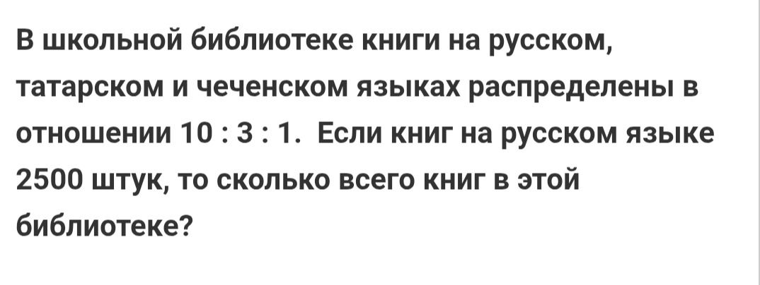 Фото задания: В школьной библиотеке книги на русском, татарском и чеченском языках распределены в отношении 10 : 3 : 1. Если книг на…