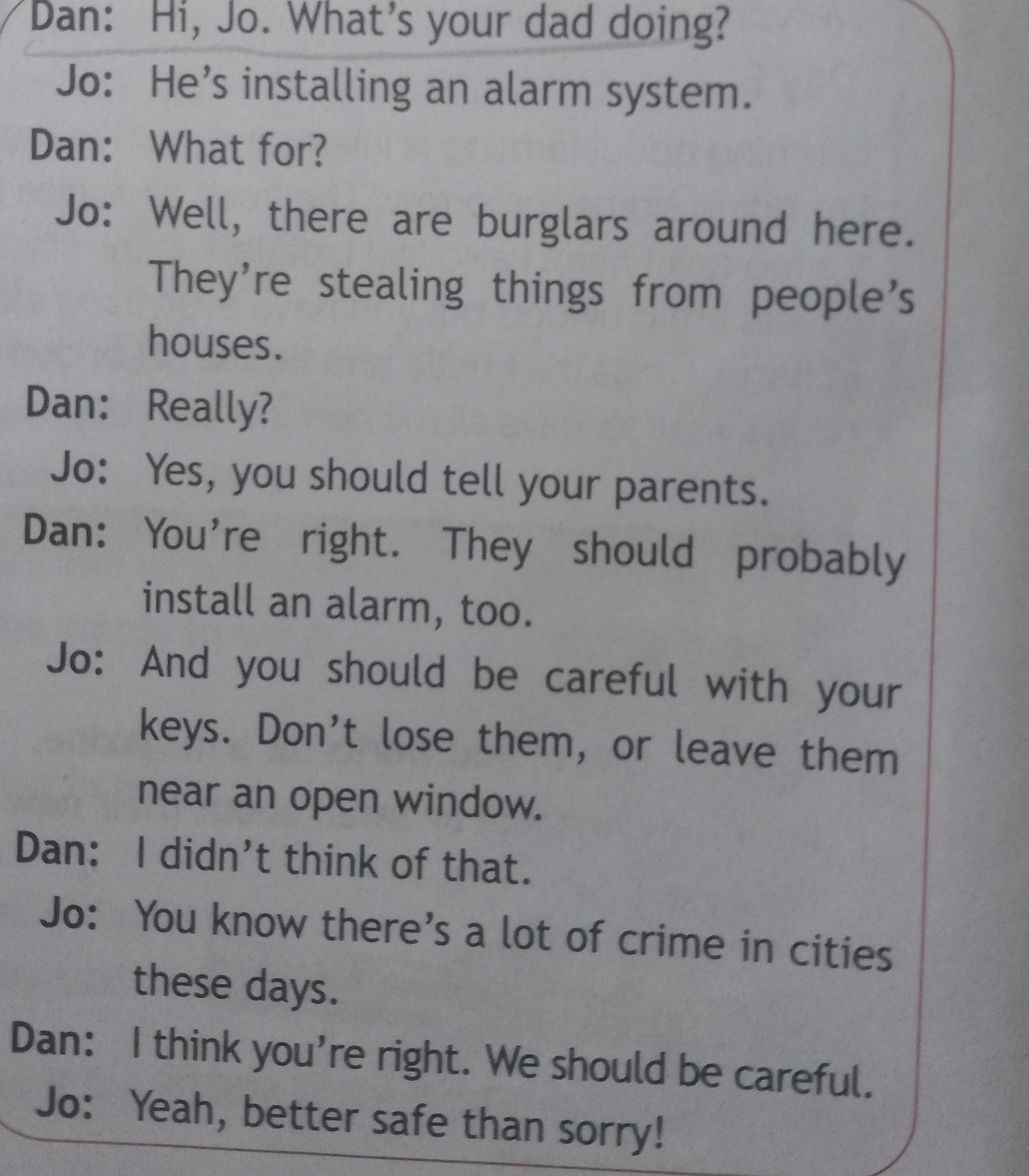 Фото задания: Dan: Hi, Jo. What’s your dad doing? Jo: He’s installing an alarm system. Dan: What for? Jo: Well, there are burglars around…