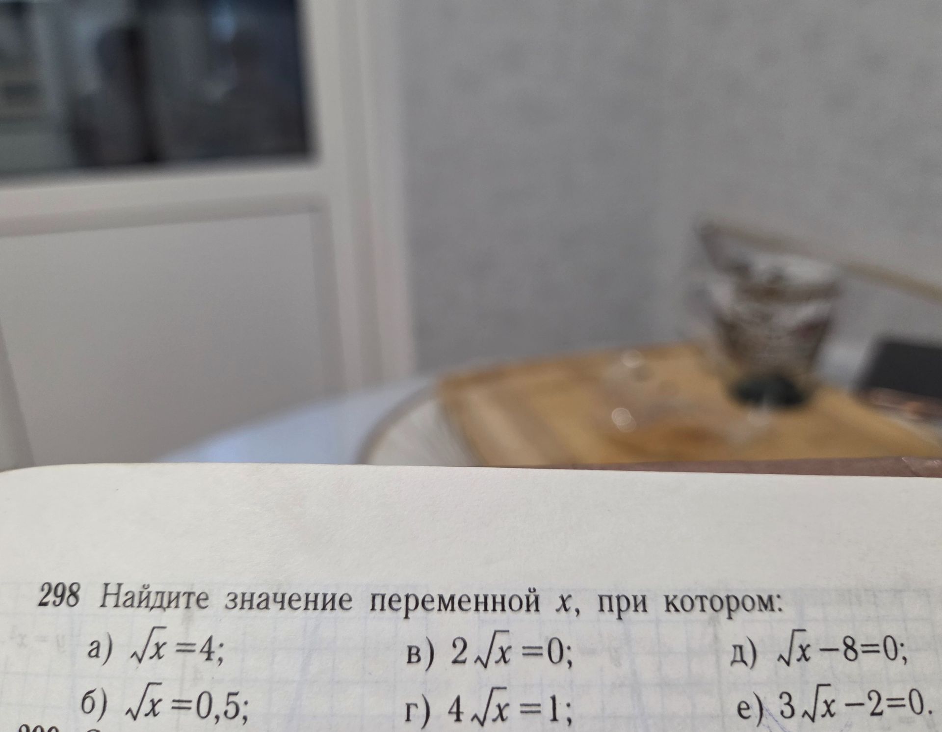 Фото задания: 298. Найдите значение переменной x, при котором: а) √x = 4; б) √x = 0,5; в) 2√x = 0; г) 4√x = 1; д) √x − 8 = 0; е) 3√x − 2…