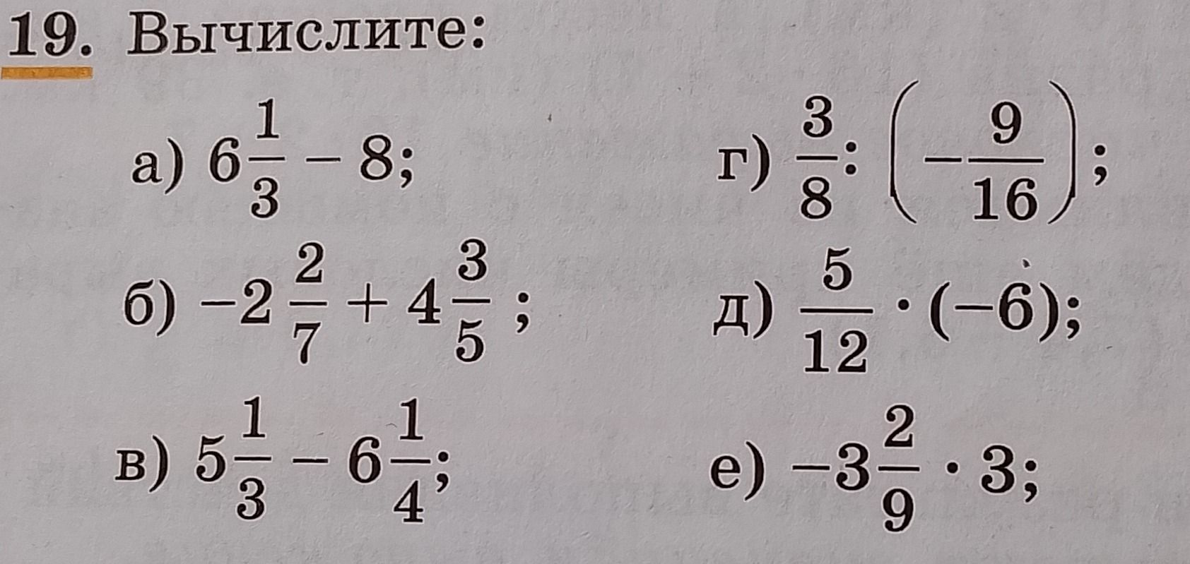 Фото задания: 19. Вычислите: а) 6 1/3 − 8; б) −2 2/7 + 4 3/5; в) 5 1/3 − 6 1/4; г) 3/8 : (−9/16); д) 5/12 · (−6); е) −3 2/9 · 3.