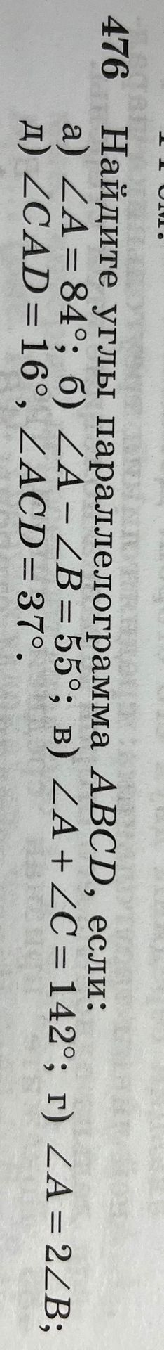 Фото задания: 476. Найдите углы параллелограмма ABCD, если: а) ∠A = 84°; б) ∠A − ∠B = 55°; в) ∠A + ∠C = 142°; г) ∠A = 2∠B.