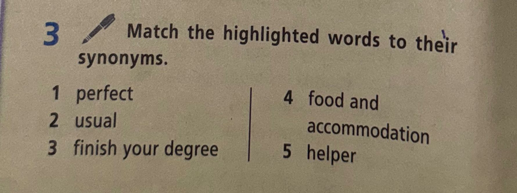 Фото задания: Match the highlighted words to their synonyms: 1 perfect; 2 usual; 3 finish your degree; 4 food and accommodation; 5 helper.