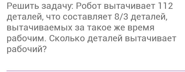 Фото задания: Решить задачу: Робот вытачивает 112 деталей, что составляет 8/3 деталей, вытачиваемых за такое же время рабочим. Сколько…