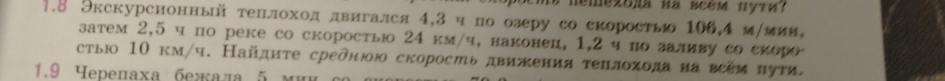 Фото задания: 1.8. Экскурсионный теплоход двигался 4,3 ч по озеру со скоростью 10,8 м/мин, затем 2,5 ч по реке со скоростью 24 км/ч,…