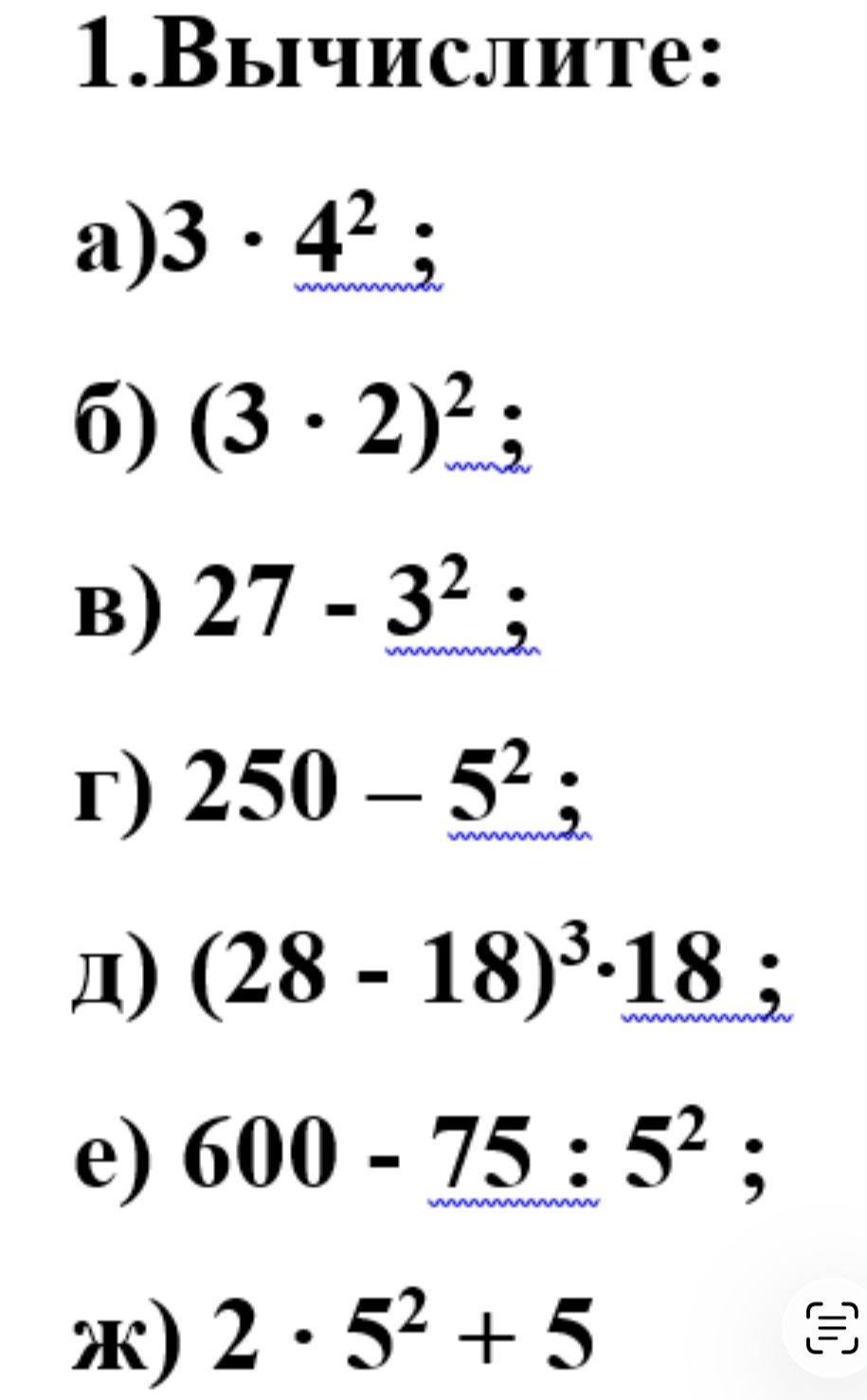Фото задания: 1. Вычислите: а) 3 · 4²; б) (3 · 2)²; в) 27 − 3²; г) 250 − 5²; д) (28 − 18)³ · 18; е) 600 − 75 : 5²; ж) 2 · 5² + 5.